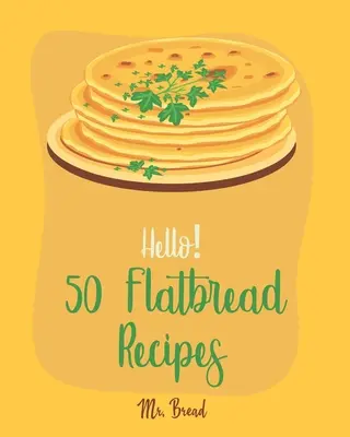 Bună ziua! 50 de rețete de pâine plată: Cea mai bună carte de bucate Flatbread Ever pentru începători [Flatbread Book, Chinese Bread Cookbook, Gluten Free Bread Machine Recipes, - Hello! 50 Flatbread Recipes: Best Flatbread Cookbook Ever For Beginners [Flatbread Book, Chinese Bread Cookbook, Gluten Free Bread Machine Recipes,