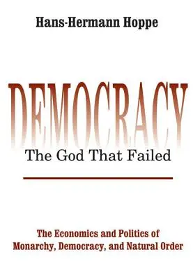 Democrația - Dumnezeul care a eșuat: Economia și politica monarhiei, democrației și ordinii naturale - Democracy - The God That Failed: The Economics and Politics of Monarchy, Democracy and Natural Order