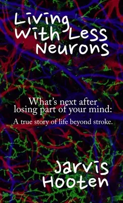 Trăind cu mai puțini neuroni: Ce urmează după ce ți-ai pierdut o parte din minte: O poveste adevărată de viață după un accident vascular cerebral. - Living With Less Neurons: What's next after losing part of your mind: A true story of life beyond stroke.