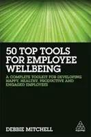 50 de instrumente de top pentru bunăstarea angajaților: Un set complet de instrumente pentru dezvoltarea angajaților fericiți, sănătoși, productivi și implicați - 50 Top Tools for Employee Wellbeing: A Complete Toolkit for Developing Happy, Healthy, Productive and Engaged Employees