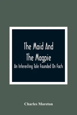 Menajera și vrăbiuța: O poveste interesantă bazată pe fapte - The Maid And The Magpie: An Interesting Tale Founded On Facts