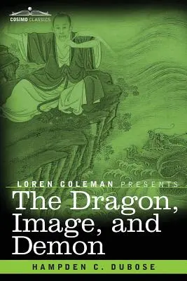 Dragonul, imaginea și demonul: Cele trei religii ale Chinei: Confucianismul, budismul și taoismul - oferind o descriere a mitologiei, idolatriei și de - The Dragon, Image, and Demon: The Three Religions of China: Confucianism, Buddhism, and Taoism--Giving an Account of the Mythology, Idolatry, and De