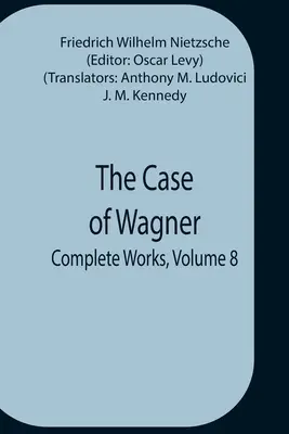 The Case Of Wagner; Opere complete, volumul 8 - The Case Of Wagner; Complete Works, Volume 8