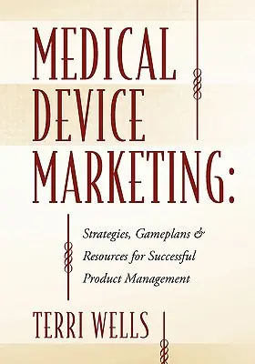 Marketingul dispozitivelor medicale: Strategii, planuri de joc și resurse pentru gestionarea cu succes a produselor - Medical Device Marketing: Strategies, Gameplans & Resources for Successful Product Management