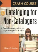 Crash Course in Cataloging for Non-Catalogers: O conversație ocazională despre organizarea informațiilor - Crash Course in Cataloging for Non-Catalogers: A Casual Conversation on Organizing Information