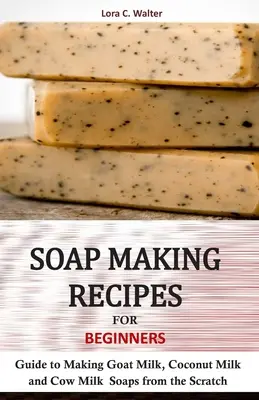 Rețete de făcut săpun pentru începători: Ghid pentru realizarea de la zero a săpunurilor din lapte de capră, lapte de cocos și lapte de vacă - Soap Making Recipes for Beginners: Guide to Making Goat Milk, Coconut Milk and Cow Milk Soaps from the Scratch
