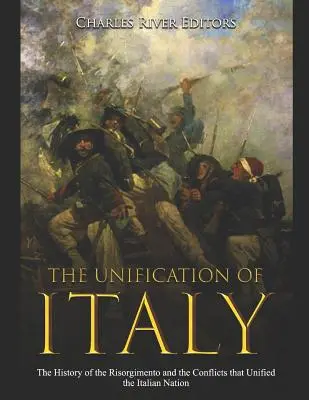 Unificarea Italiei: Istoria Risorgimento și conflictele care au unificat națiunea italiană - The Unification of Italy: The History of the Risorgimento and the Conflicts that Unified the Italian Nation