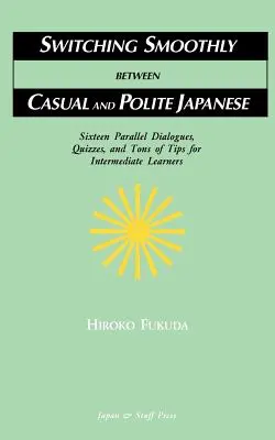 Comutarea fără probleme între japoneza casual și cea politicoasă: Șaisprezece dialoguri, teste și tone de sfaturi pentru cursanții intermediari - Switching Smoothly between Casual and Polite Japanese: Sixteen Dialogues, Quizzes, and Tons of Tips for Intermediate Learners