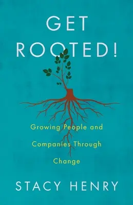 Get Rooted!: Creșterea oamenilor și a companiilor prin schimbare - Get Rooted!: Growing People and Companies Through Change
