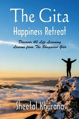 Retragerea fericirii din Gita: Descoperiți 40 de lecții de învățare a vieții din Bhagavad Gita - The Gita Happiness Retreat: Discover 40 Life Learning Lessons from The Bhagavad Gita