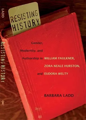 Rezistând istoriei: Gender, Modernity, and Authorship in William Faulkner, Zora Neale Hurston, and Eudora Welty - Resisting History: Gender, Modernity, and Authorship in William Faulkner, Zora Neale Hurston, and Eudora Welty