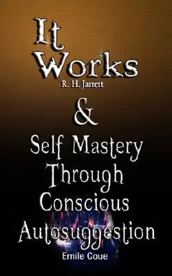 It Works de R. H. Jarrett ȘI Stăpânirea de sine prin autosugestie conștientă de Emile Coue - It Works by R. H. Jarrett AND Self Mastery Through Conscious Autosuggestion by Emile Coue