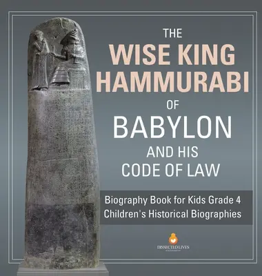 Înțeleptul rege Hammurabi din Babilon și codul său de legi - Biografie pentru copii clasa a 4-a - Biografii istorice pentru copii - The Wise King Hammurabi of Babylon and His Code of Law - Biography Book for Kids Grade 4 - Children's Historical Biographies