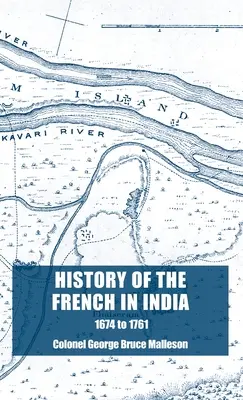 Istoria francezilor în India: De la fondarea Pondicherry în 1674 până la capturarea acestui loc în 1761 - History of the French in India: From the Founding of Pondicherry in 1674 to the capture of that Place in 1761