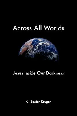 Peste toate lumile: Iisus în întunericul nostru - Across All Worlds: Jesus Inside Our Darkness