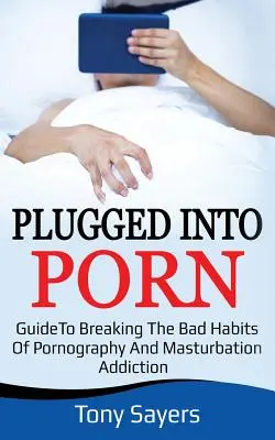 Plugged Into Porn: Ghid pentru spargerea obiceiurilor proaste ale pornografiei și masturbării - Plugged Into Porn: Guide To Breaking The Bad Habits Of Pornography And Masturbation