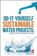 Do-It-Yourself Sustainable Water Projects: Colectați, depozitați, purificați și forați pentru apă - Do-It-Yourself Sustainable Water Projects: Collect, Store, Purify, and Drill for Water
