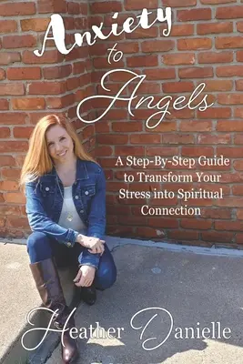 De la anxietate la îngeri: Un ghid pas cu pas pentru a-ți transforma stresul în conexiune spirituală - Anxiety to Angels: A Step-By-Step Guide to Transform Your Stress into Spiritual Connection