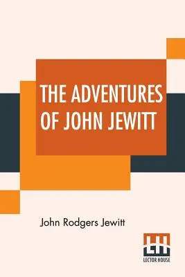 Aventurile lui John Jewitt: Singurul supraviețuitor al echipajului navei Boston în timpul unei captivități de aproape trei ani printre indienii din Nootka Soun - The Adventures Of John Jewitt: Only Survivor Of The Crew Of The Ship Boston During A Captivity Of Nearly Three Years Among The Indians Of Nootka Soun