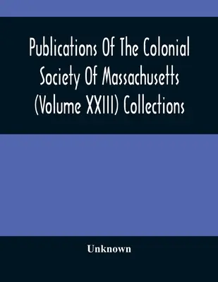 Publicații ale societății coloniale din Massachusetts (volumul XXIII) Colecții - Publications Of The Colonial Society Of Massachusetts (Volume XXIII) Collections