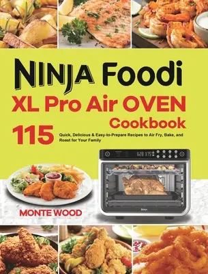 Carte de bucate pentru cuptorul cu aer comprimat Ninja Foodi XL Pro: 115 rețete rapide, delicioase și ușor de preparat pentru a prăji, coace și frige în aer pentru familia ta - Ninja Foodi XL Pro Air Oven Cookbook: 115 Quick, Delicious & Easy-to-Prepare Recipes to Air Fry, Bake, and Roast for Your Family