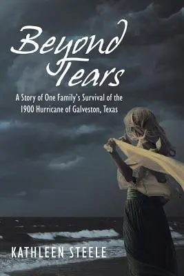 Dincolo de lacrimi: A Story of One Family's Survival of the 1900 Hurricane of Galveston, Texas (Povestea supraviețuirii unei familii uraganului din 1900 din Galveston, Texas) - Beyond Tears: A Story of One Family's Survival of the 1900 Hurricane of Galveston, Texas