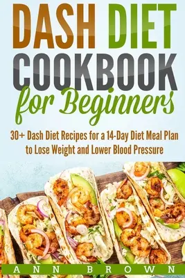 Cartea de bucate Dash Diet pentru începători: 30+ rețete Dash Diet pentru un plan alimentar de 14 zile pentru a pierde în greutate și a scădea tensiunea arterială - Dash Diet Cookbook for Beginners: 30+ Dash Diet Recipes for a 14-Day Meal Plan to Lose Weight and Lower Blood Pressure