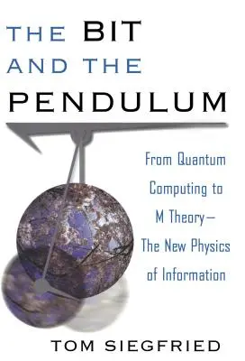 The Bit and the Pendulum: De la calculul cuantic la teoria M - Noua fizică a informației - The Bit and the Pendulum: From Quantum Computing to M Theory--The New Physics of Information