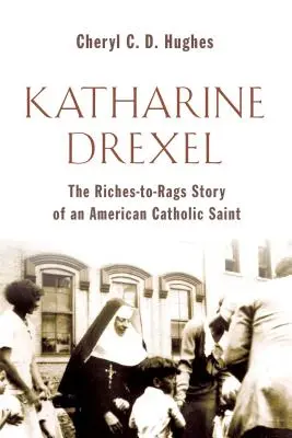 Katharine Drexel: Povestea de viață bogată până la zdrențe a unei sfinte catolice americane - Katharine Drexel: The Riches-To-Rags Life Story of an American Catholic Saint