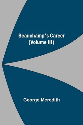 Cariera lui Beauchamp (volumul III) - Beauchamp's Career (Volume III)