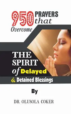950 Rugăciuni care înving Spiritul binecuvântărilor întârziate și reținute - 950 Prayers that overcome The Spirit of Delayed and detained Blessings