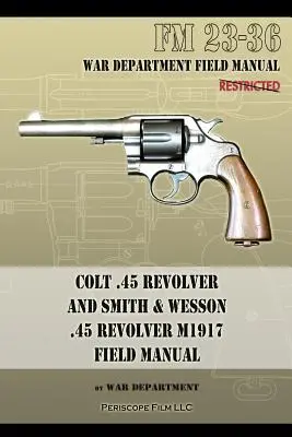 Colt .45 Revolver și Smith & Wesson .45 Revolver M1917 Field Manual: FM 23-36 - Colt .45 Revolver and Smith & Wesson .45 Revolver M1917 Field Manual: FM 23-36
