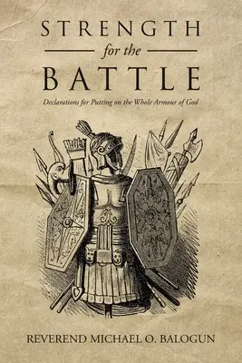 Putere pentru luptă: Declarații pentru îmbrăcarea întregii armuri a lui Dumnezeu - Strength for the Battle: Declarations for Putting on the Whole Armour of God
