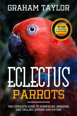 Papagalul Eclectus: The Complete Guide to Subspecies, Breeding, Diet, Selling, Owning and Mating: By Graham Taylor - International #1 60 Y - The Eclectus Parrot: The Complete Guide to Subspecies, Breeding, Diet, Selling, Owning and Mating: By Graham Taylor - International #1 60 Y