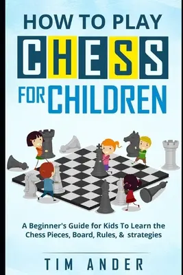 Cum să joci șah pentru copii: Un ghid de începător pentru copii pentru a învăța piesele de șah, tabla, regulile și strategia - How to Play Chess for Children: A Beginner's Guide for Kids To Learn the Chess Pieces, Board, Rules, & Strategy
