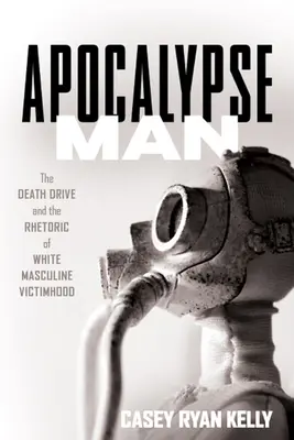 Apocalypse Man: Motivația morții și retorica victimizării masculine albe - Apocalypse Man: The Death Drive and the Rhetoric of White Masculine Victimhood