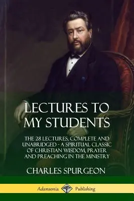 Prelegeri către studenții mei: The 28 Lectures, Complete and Unabridged, Un Clasic Spiritual de Înțelepciune Creștină, Rugăciune și Predică în Ministr - Lectures to My Students: The 28 Lectures, Complete and Unabridged, A Spiritual Classic of Christian Wisdom, Prayer and Preaching in the Ministr