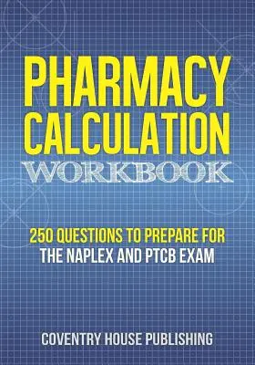 Caiet de calcul pentru farmacie: 250 de întrebări pentru pregătirea pentru examenele NAPLEX și PTCB - Pharmacy Calculation Workbook: 250 Questions to Prepare for the NAPLEX and PTCB Exam