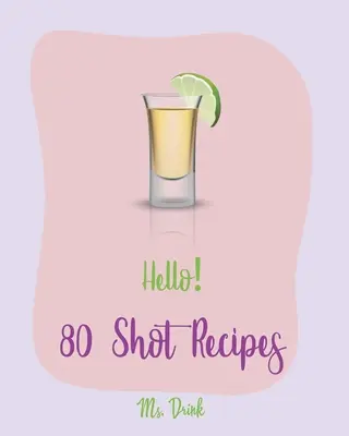Bună ziua! 80 de rețete de shot-uri: Cea mai bună carte de bucate cu shot-uri pentru începători [Carte de rețete Jello Pudding, Carte de bucate Simply Gourmet, Carte de rețete simple pentru cocktail-uri - Hello! 80 Shot Recipes: Best Shot Cookbook Ever For Beginners [Jello Pudding Recipe Book, Simply Gourmet Cookbook, Simple Cocktail Recipe Book