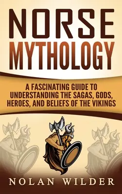 Mitologia nordică: Un ghid fascinant pentru a înțelege saga, zeii, eroii și credințele vikingilor - Norse Mythology: A Fascinating Guide to Understanding the Sagas, Gods, Heroes, and Beliefs of the Vikings