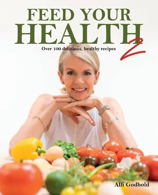 Hrănește-ți sănătatea 2: Peste 100 de rețete delicioase și sănătoase - Feed Your Health 2: Over 100 Delicious, Healthy Recipes