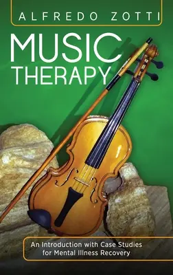 Terapia prin muzică: O introducere cu studii de caz pentru recuperarea bolnavilor mintali - Music Therapy: An Introduction with Case Studies for Mental Illness Recovery