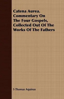 Catena Aurea. Comentariu asupra celor patru Evanghelii, culese din operele Părinților - Catena Aurea. Commentary on the Four Gospels, Collected Out of the Works of the Fathers