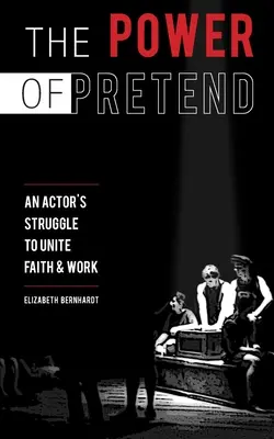The Power Of Pretend: Lupta unui actor pentru a uni credința și munca - The Power Of Pretend: An Actor's Struggle To Unite Faith & Work