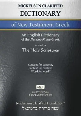 Mickelson Clarified Dictionary of New Testament Greek, MCT: Un dicționar Hebraic-Koine Greek to English al Clarified Textus Receptus - Mickelson Clarified Dictionary of New Testament Greek, MCT: A Hebraic-Koine Greek to English Dictionary of the Clarified Textus Receptus