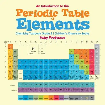O introducere în tabelul periodic al elementelor: Chemistry Textbook Grade 8 - Cărți de chimie pentru copii - An Introduction to the Periodic Table of Elements: Chemistry Textbook Grade 8 - Children's Chemistry Books