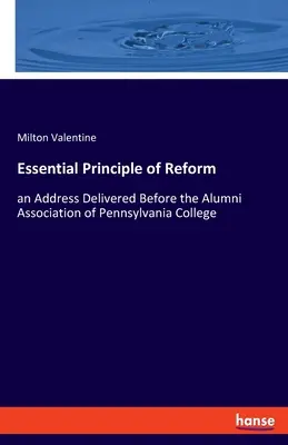 Principiul esențial al reformei: un discurs rostit în fața Asociației absolvenților Colegiului Pennsylvania - Essential Principle of Reform: an Address Delivered Before the Alumni Association of Pennsylvania College