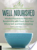 Well Nourished: Mindful Practices to Heal Your Relationship with Food, Feed Your Whole Self, and End Overeating