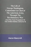The Life Of George Washington, Commander In Chief Of The American Army, Through The Revolutionary War: And The First President Of The United States (V