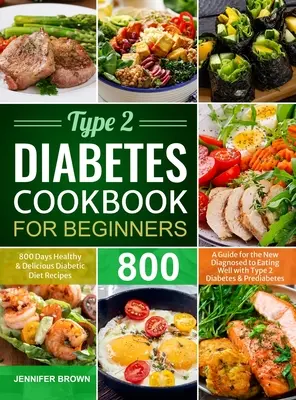 Carte de bucate pentru diabetici de tip 2 pentru începători: 800 de zile Rețete sănătoase și delicioase de dietă diabetică Un ghid pentru cei nou diagnosticați pentru a mânca bine cu tipul 2 - Type 2 Diabetes Cookbook for Beginners: 800 Days Healthy and Delicious Diabetic Diet Recipes A Guide for the New Diagnosed to Eating Well with Type 2